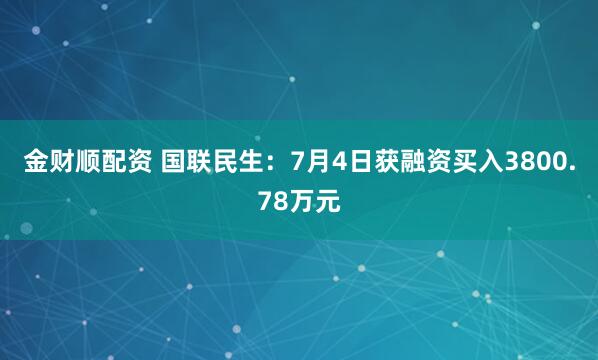 金财顺配资 国联民生：7月4日获融资买入3800.78万元