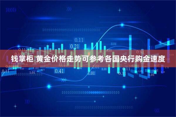 钱掌柜 黄金价格走势可参考各国央行购金速度