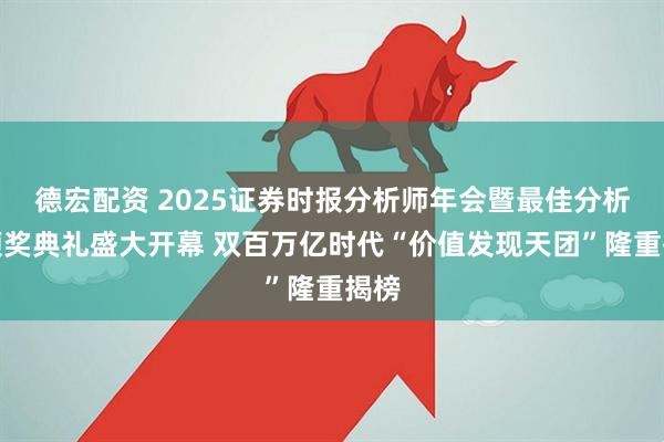 德宏配资 2025证券时报分析师年会暨最佳分析师颁奖典礼盛大开幕 双百万亿时代“价值发现天团”隆重揭榜