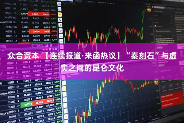 众合资本 【连续报道·来函热议】“秦刻石”与虚实之间的昆仑文化