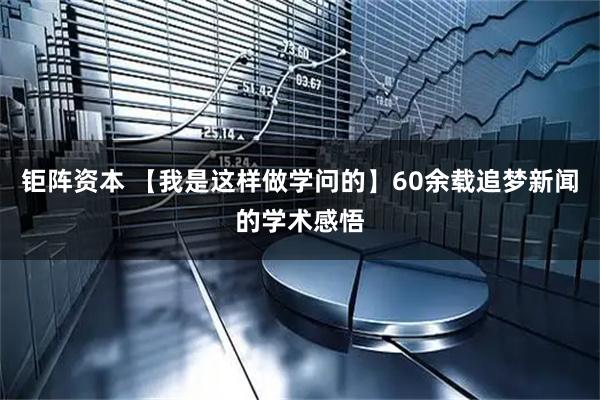 钜阵资本 【我是这样做学问的】60余载追梦新闻的学术感悟